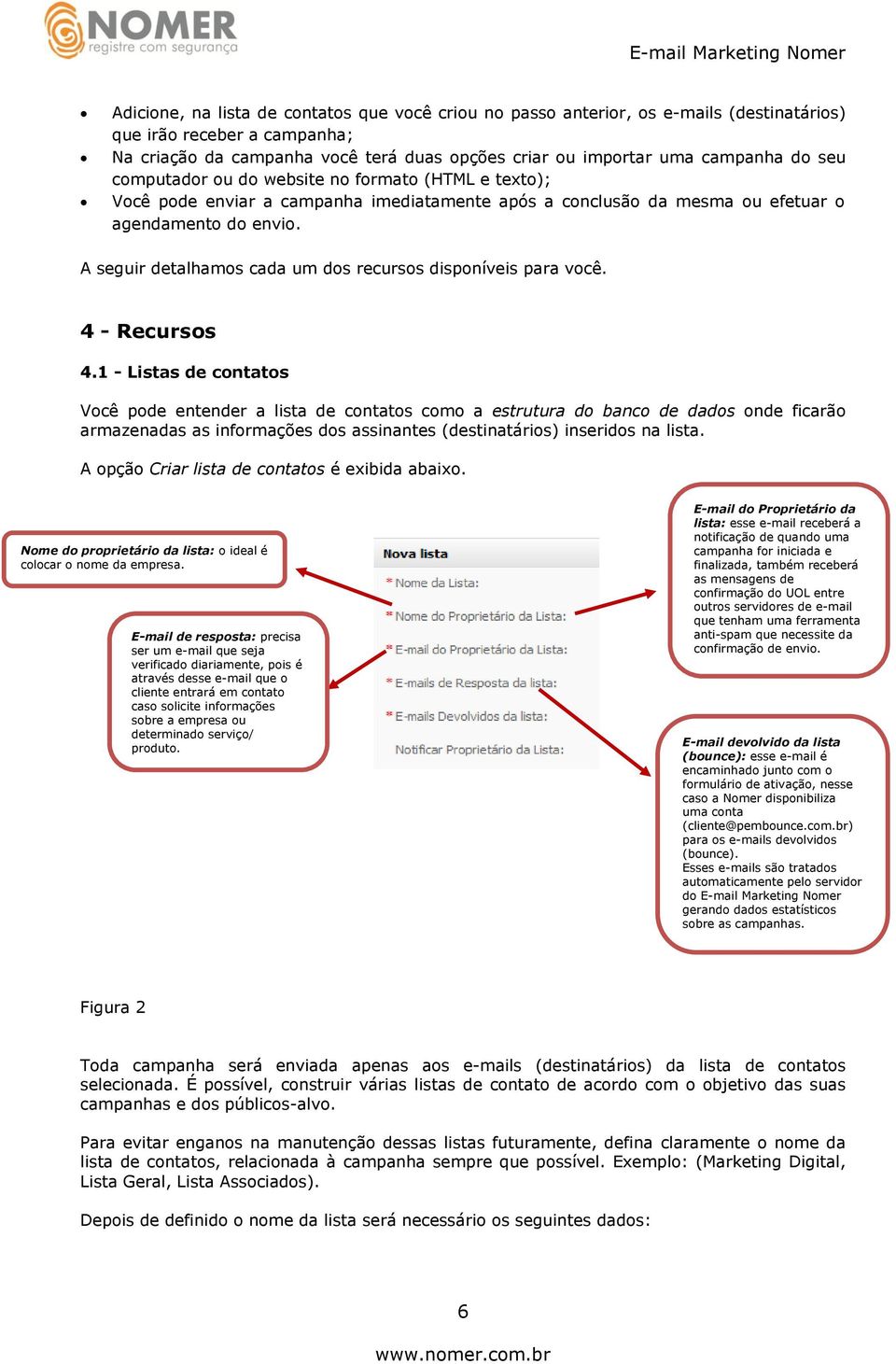 A seguir detalhamos cada um dos recursos disponíveis para você. 4 - Recursos 4.