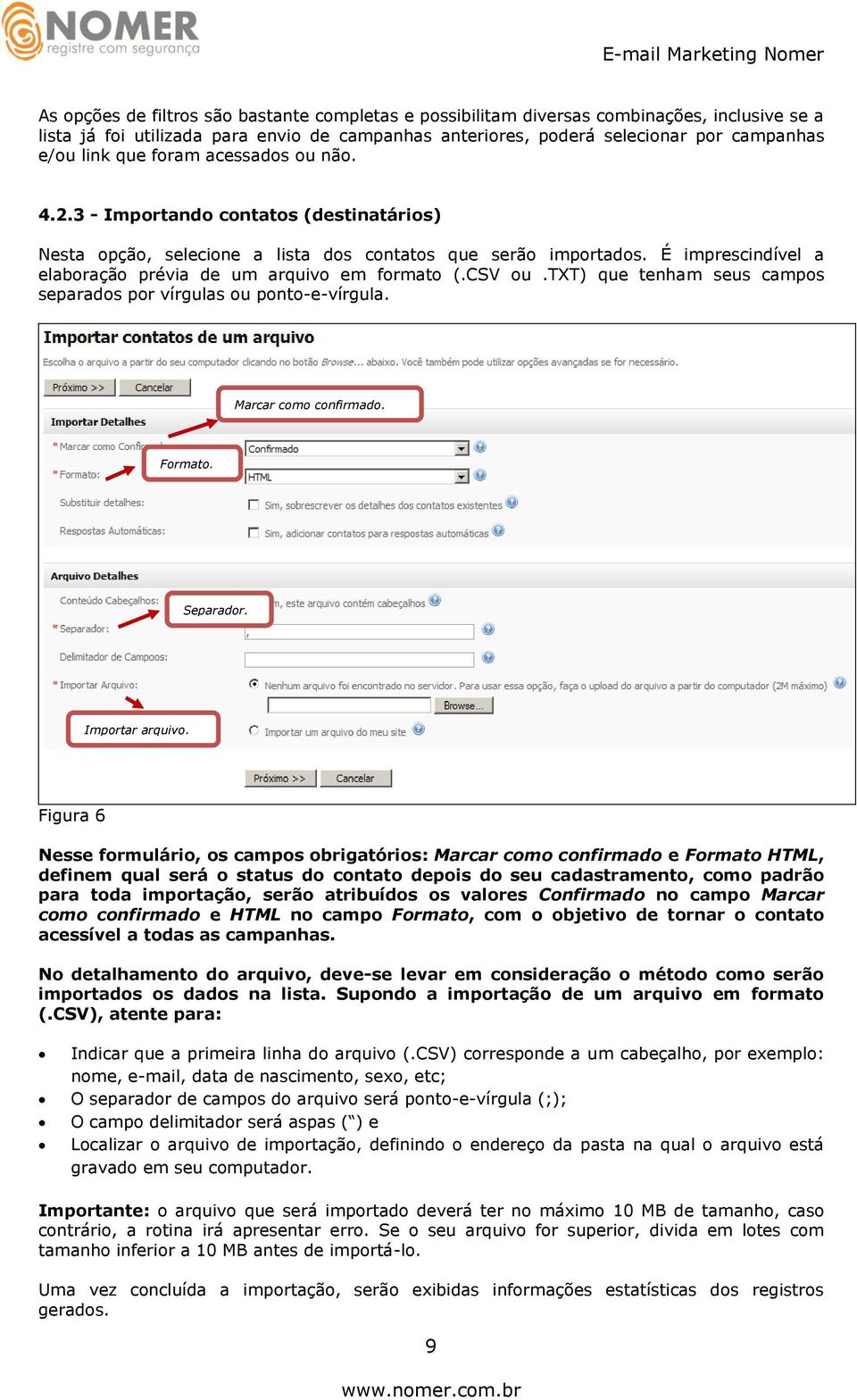 É imprescindível a elaboração prévia de um arquivo em formato (.CSV ou.txt) que tenham seus campos separados por vírgulas ou ponto-e-vírgula. Marcar como confirmado. Formato. Separador.