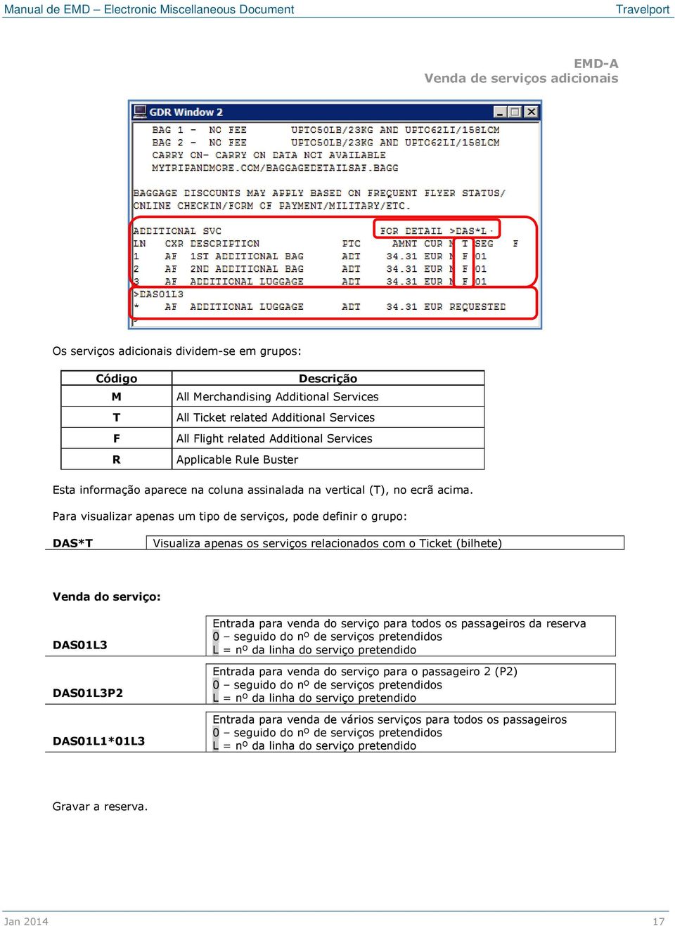 Para visualizar apenas um tipo de serviços, pode definir o grupo: DAS*T Visualiza apenas os serviços relacionados com o Ticket (bilhete) Venda do serviço: DAS01L3 DAS01L3P2 DAS01L1*01L3 Entrada para