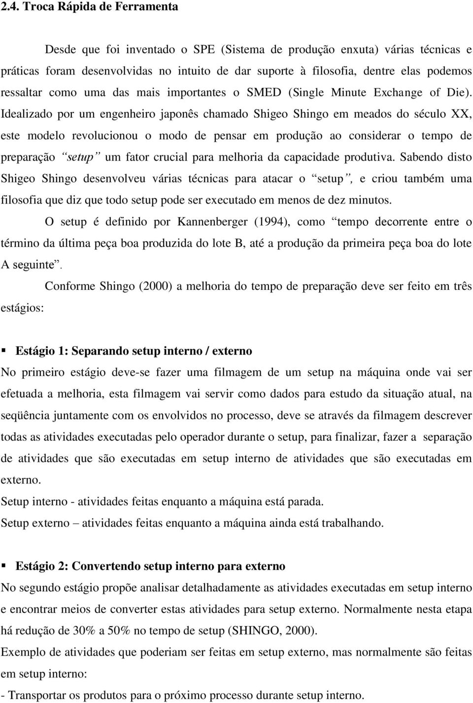 Idealizado por um engenheiro japonês chamado Shigeo Shingo em meados do século XX, este modelo revolucionou o modo de pensar em produção ao considerar o tempo de preparação setup um fator crucial