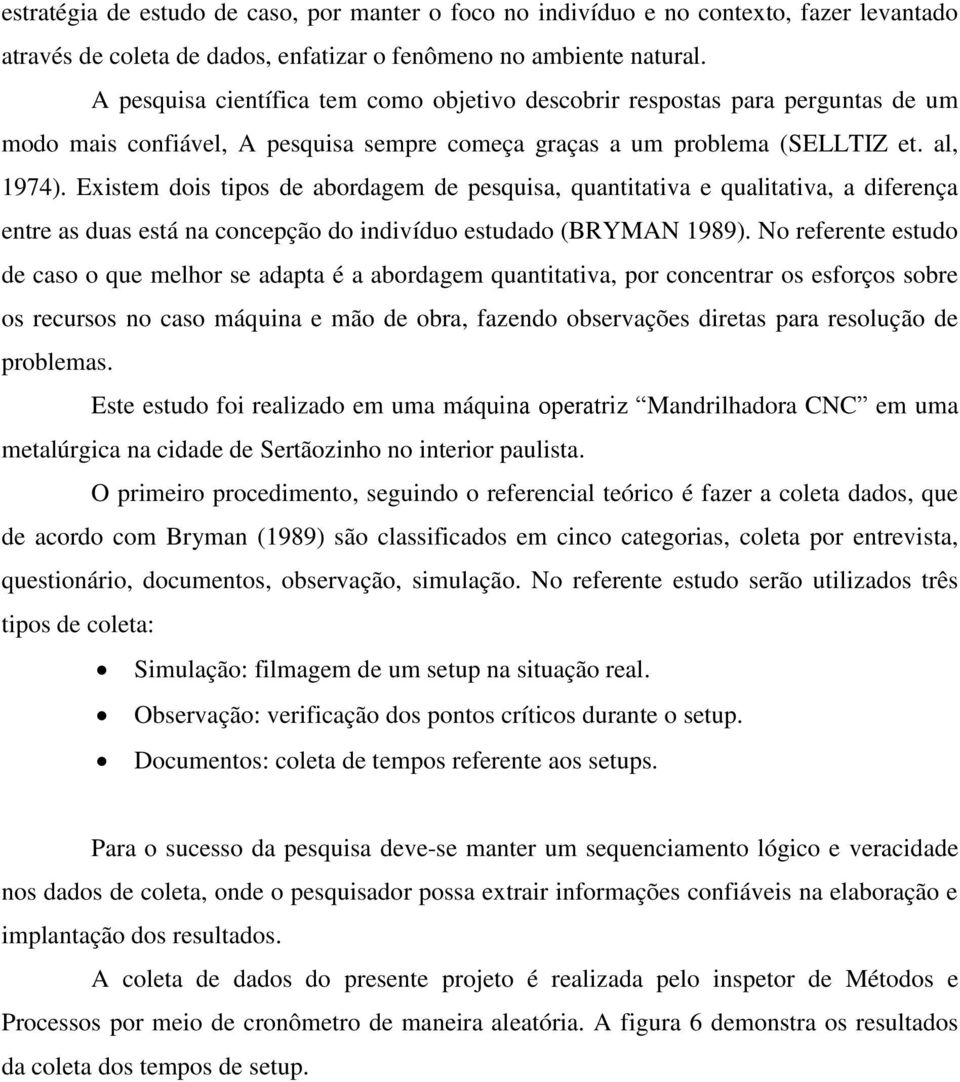 Existem dois tipos de abordagem de pesquisa, quantitativa e qualitativa, a diferença entre as duas está na concepção do indivíduo estudado (BRYMAN 1989).