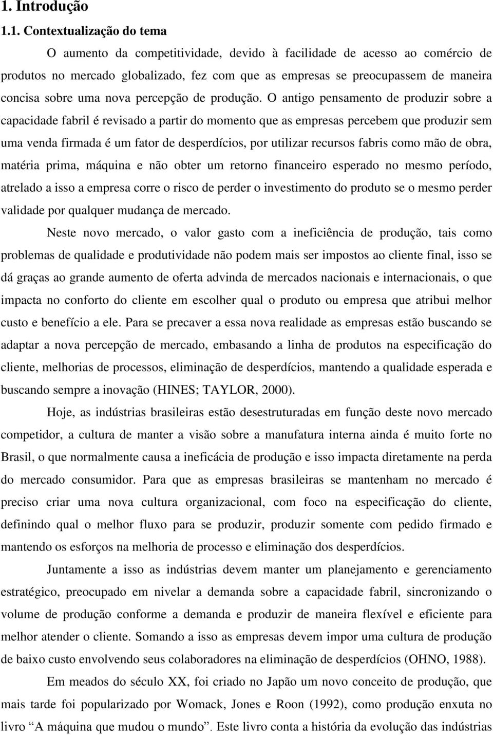 O antigo pensamento de produzir sobre a capacidade fabril é revisado a partir do momento que as empresas percebem que produzir sem uma venda firmada é um fator de desperdícios, por utilizar recursos