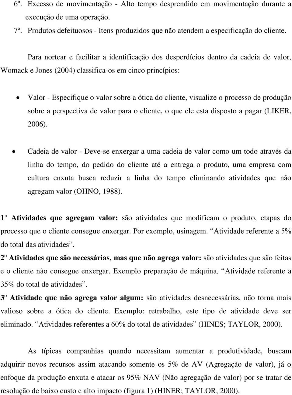 visualize o processo de produção sobre a perspectiva de valor para o cliente, o que ele esta disposto a pagar (LIKER, 2006).