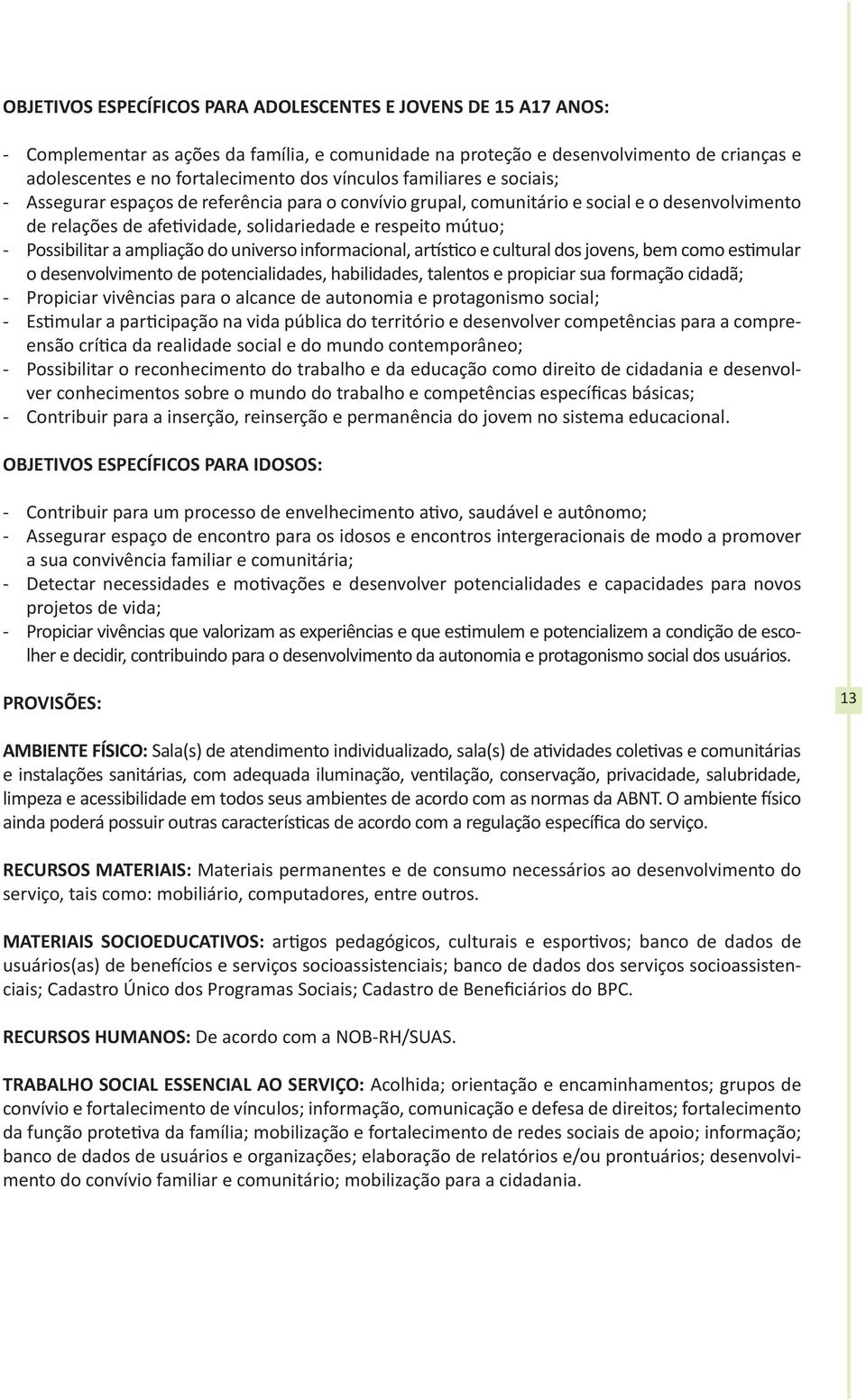 Possibilitar a ampliação do universo informacional, artístico e cultural dos jovens, bem como estimular o desenvolvimento de potencialidades, habilidades, talentos e propiciar sua formação cidadã; -