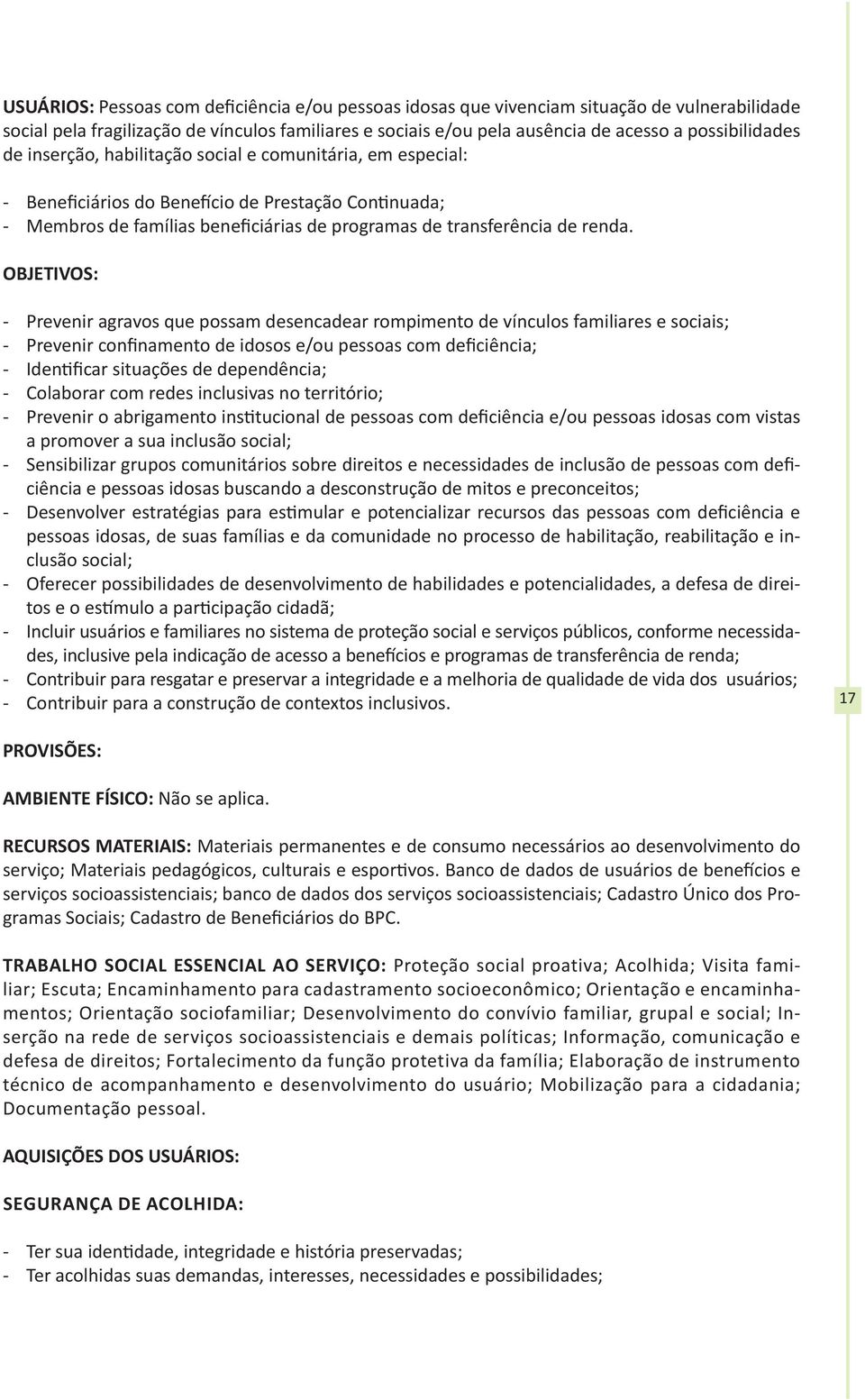 OBJETIVOS: - Prevenir agravos que possam desencadear rompimento de vínculos familiares e sociais; - Prevenir confinamento de idosos e/ou pessoas com deficiência; - Identificar situações de