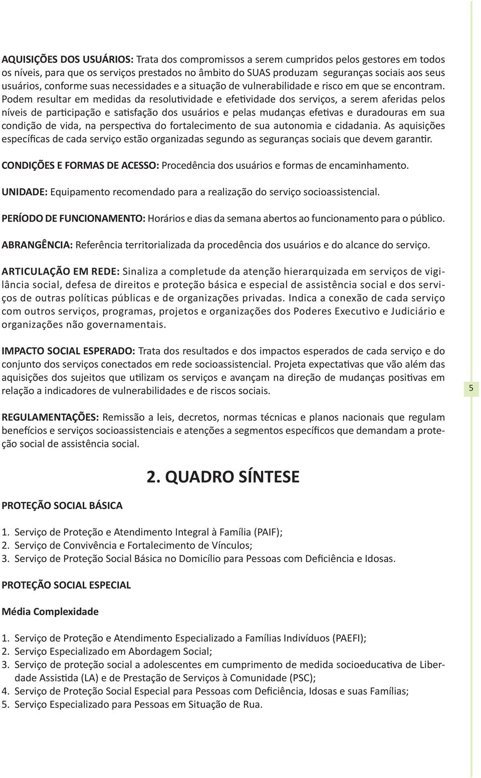 Podem resultar em medidas da resolutividade e efetividade dos serviços, a serem aferidas pelos níveis de participação e satisfação dos usuários e pelas mudanças efetivas e duradouras em sua condição