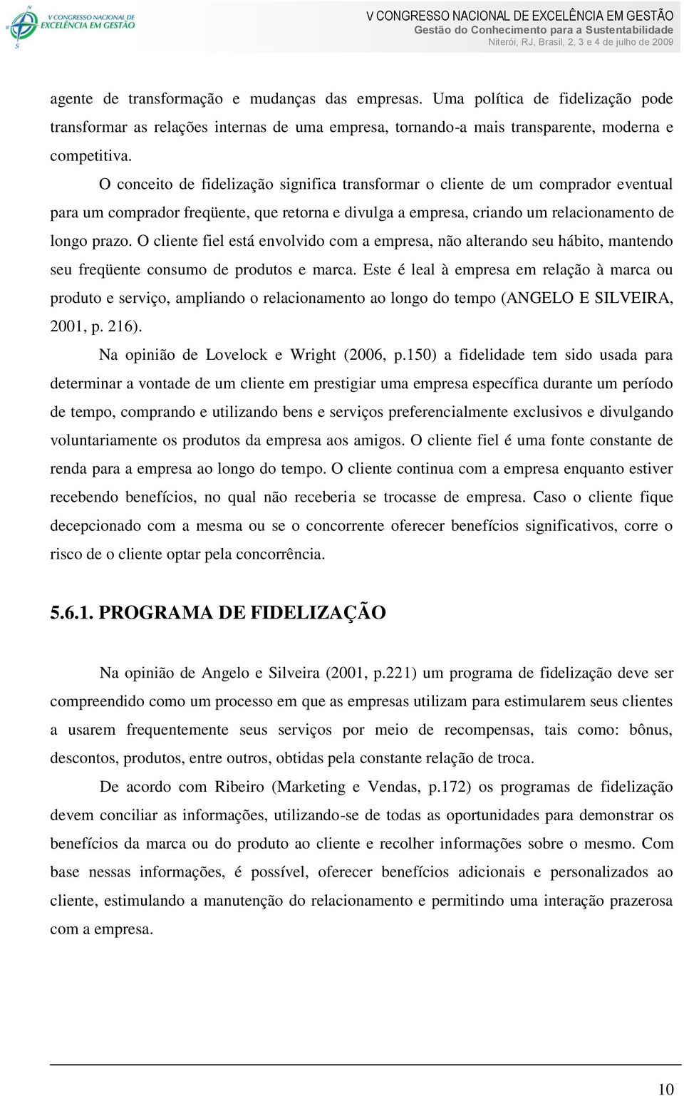 O cliente fiel está envolvido com a empresa, não alterando seu hábito, mantendo seu freqüente consumo de produtos e marca.