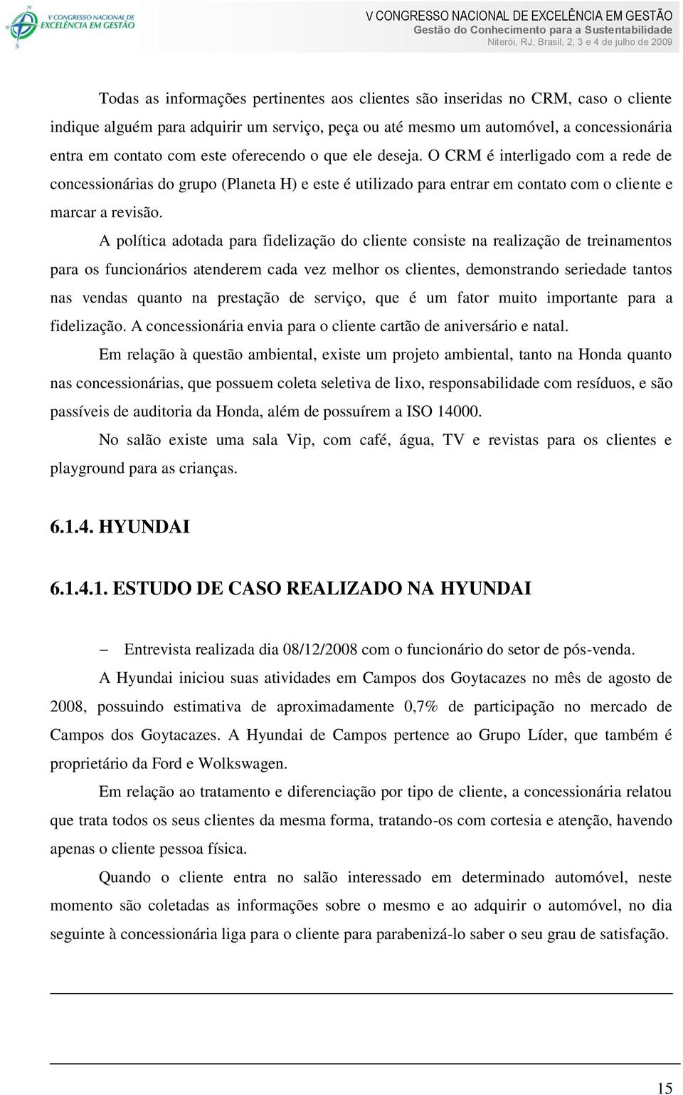 A política adotada para fidelização do cliente consiste na realização de treinamentos para os funcionários atenderem cada vez melhor os clientes, demonstrando seriedade tantos nas vendas quanto na