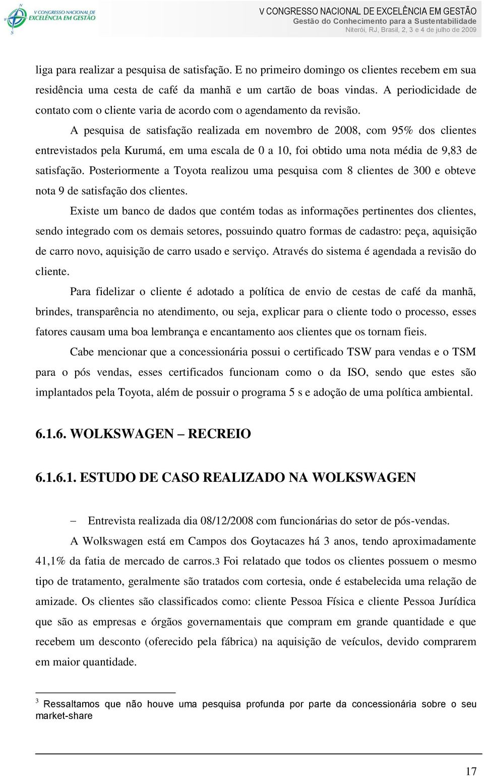 A pesquisa de satisfação realizada em novembro de 2008, com 95% dos clientes entrevistados pela Kurumá, em uma escala de 0 a 10, foi obtido uma nota média de 9,83 de satisfação.