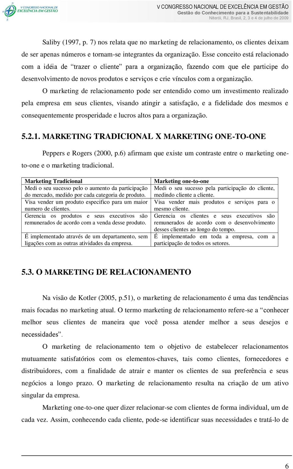 O marketing de relacionamento pode ser entendido como um investimento realizado pela empresa em seus clientes, visando atingir a satisfação, e a fidelidade dos mesmos e consequentemente prosperidade