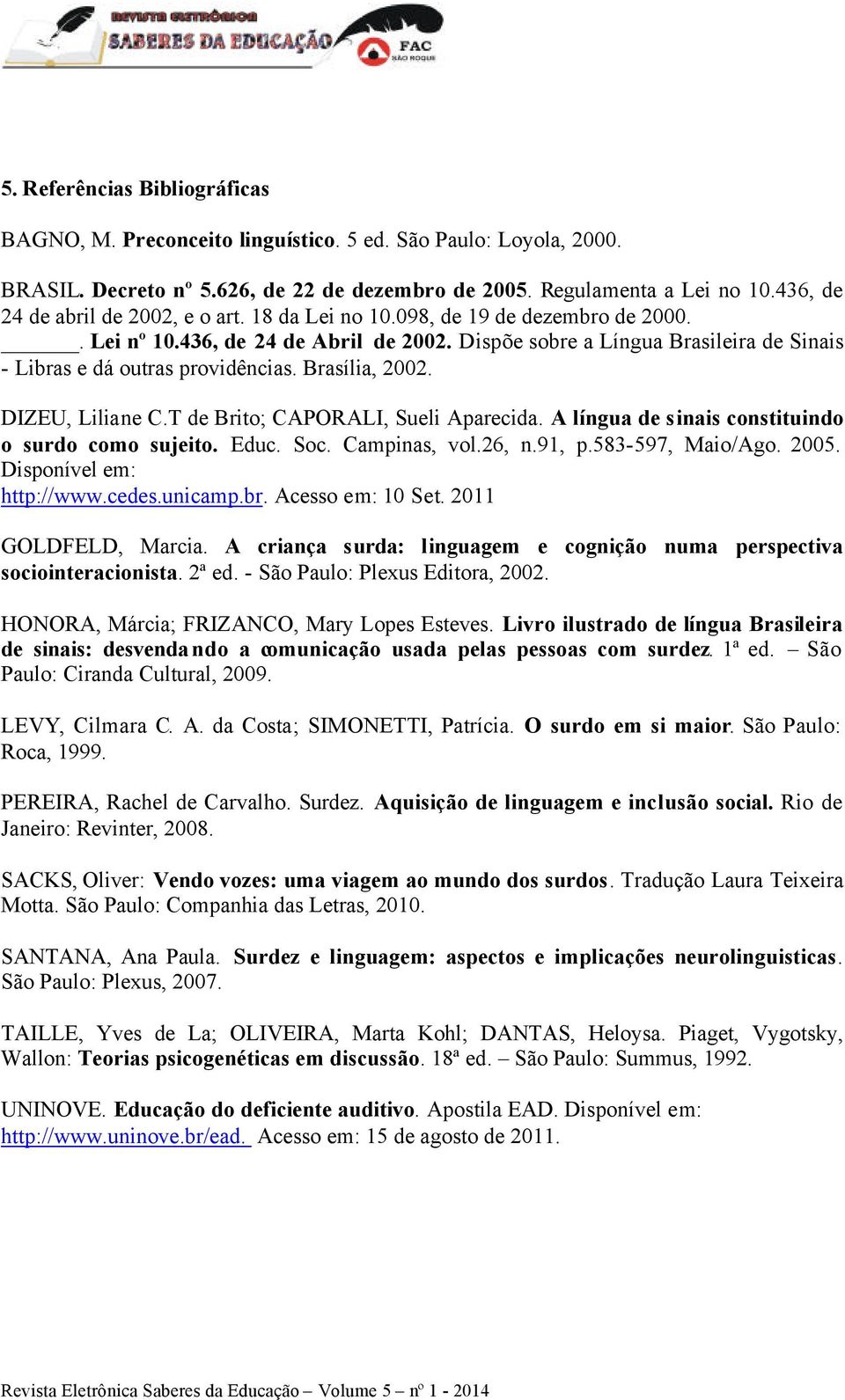 Dispõe sobre a Língua Brasileira de Sinais - Libras e dá outras providências. Brasília, 2002. DIZEU, Liliane C.T de Brito; CAPORALI, Sueli Aparecida.