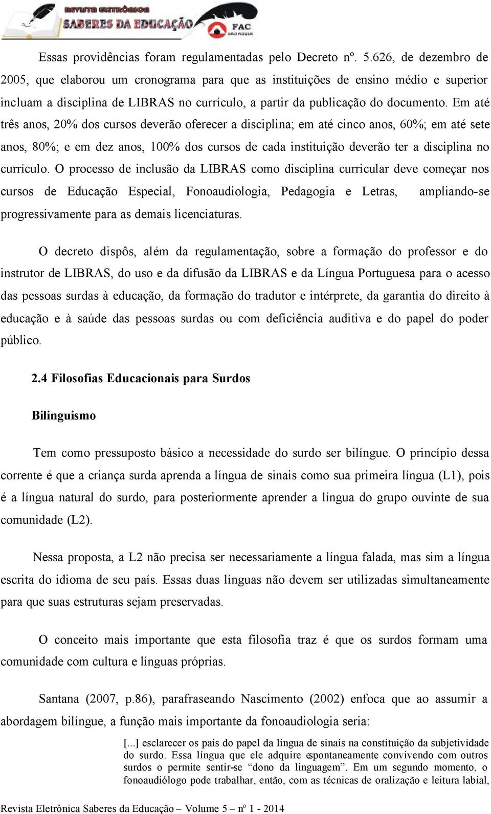 Em até três anos, 20% dos cursos deverão oferecer a disciplina; em até cinco anos, 60%; em até sete anos, 80%; e em dez anos, 100% dos cursos de cada instituição deverão ter a disciplina no currículo.