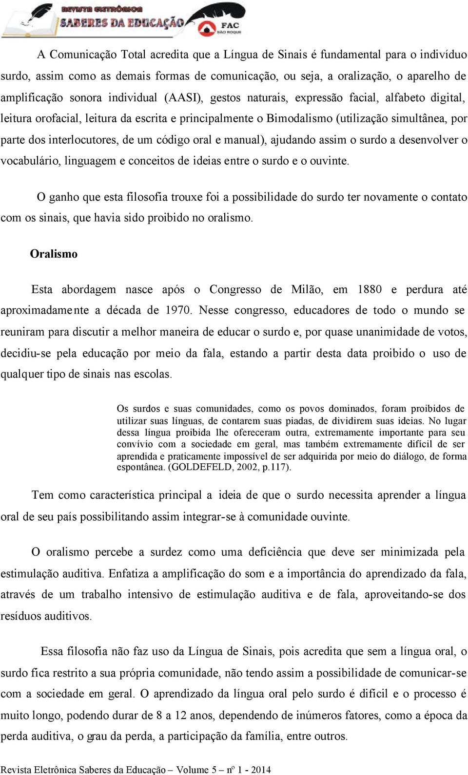 um código oral e manual), ajudando assim o surdo a desenvolver o vocabulário, linguagem e conceitos de ideias entre o surdo e o ouvinte.