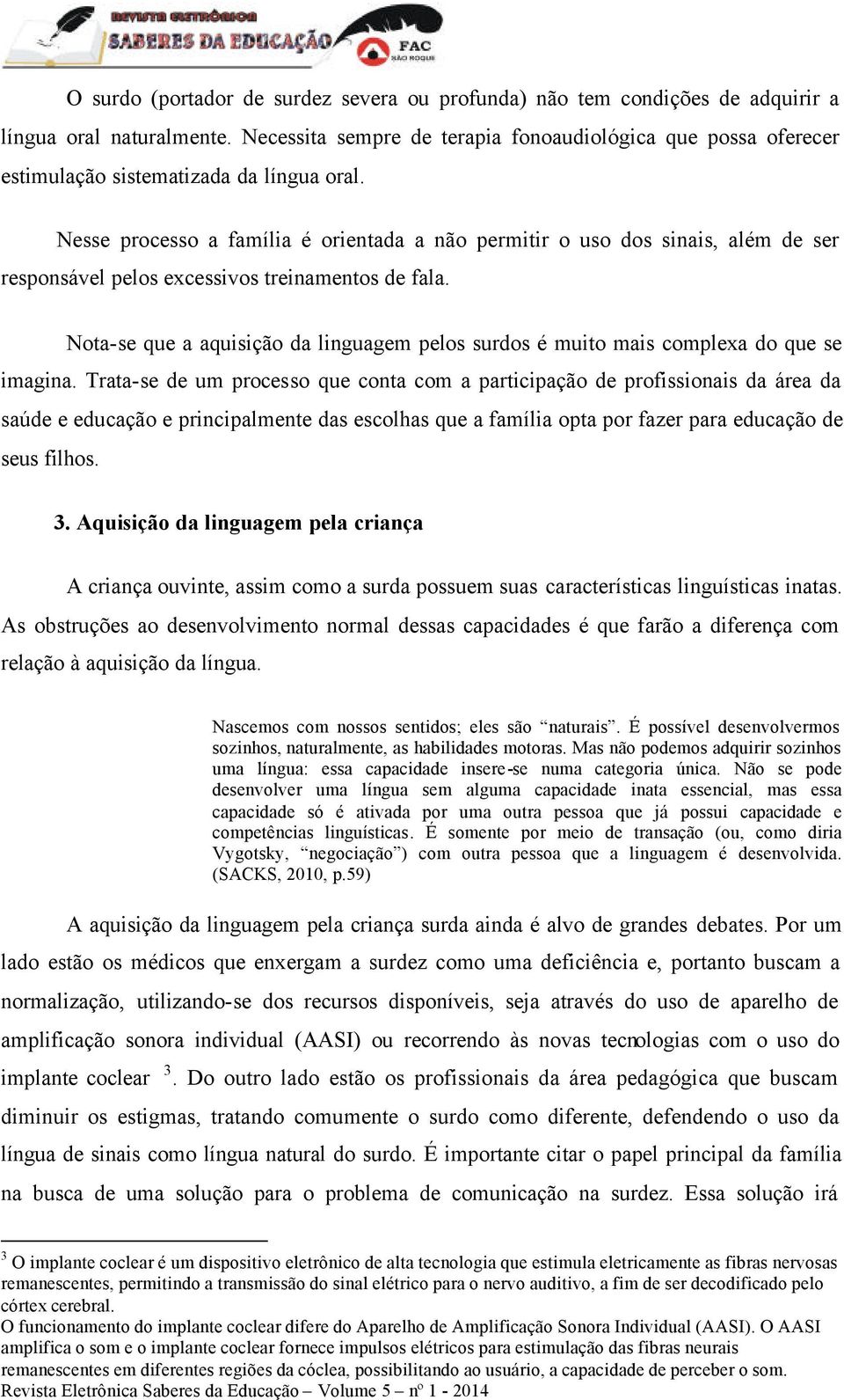 Nesse processo a família é orientada a não permitir o uso dos sinais, além de ser responsável pelos excessivos treinamentos de fala.