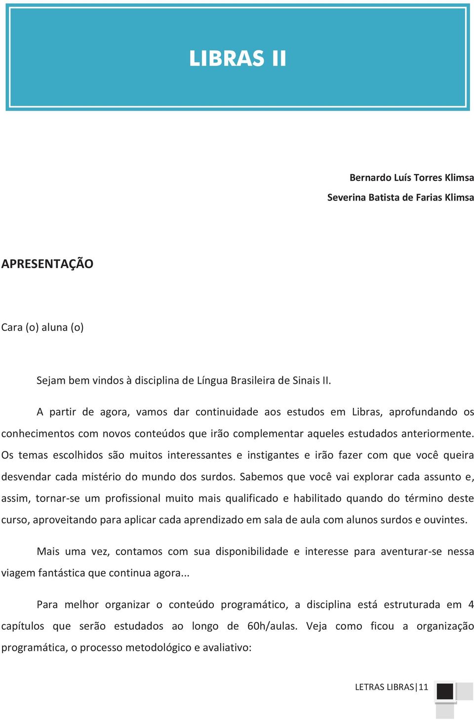 Os temas escolhidos são muitos interessantes e instigantes e irão fazer com que você queira desvendar cada mistério do mundo dos surdos.