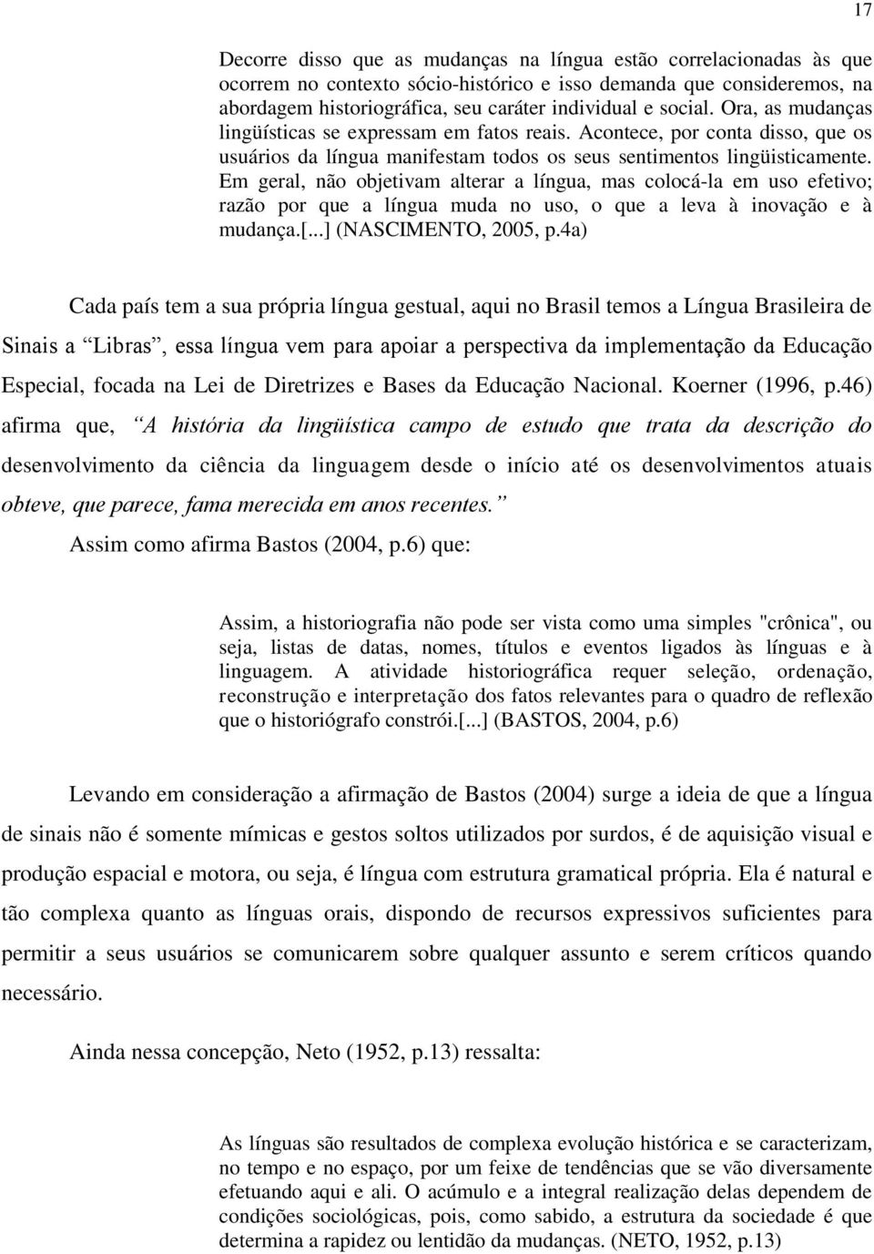 Em geral, não objetivam alterar a língua, mas colocá-la em uso efetivo; razão por que a língua muda no uso, o que a leva à inovação e à mudança.[...] (NASCIMENTO, 2005, p.