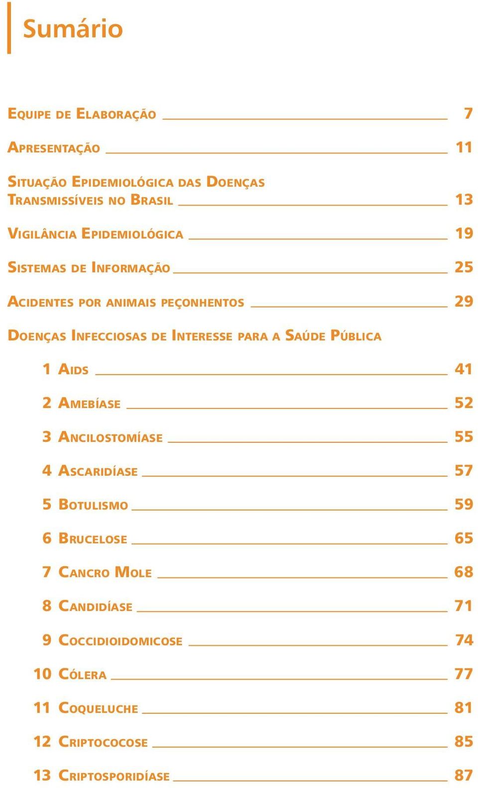 INTERESSE PARA A SAÚDE PÚBLICA 1 AIDS 41 2 AMEBÍASE 52 3 ANCILOSTOMÍASE 55 4 ASCARIDÍASE 57 5 BOTULISMO 59 6 BRUCELOSE