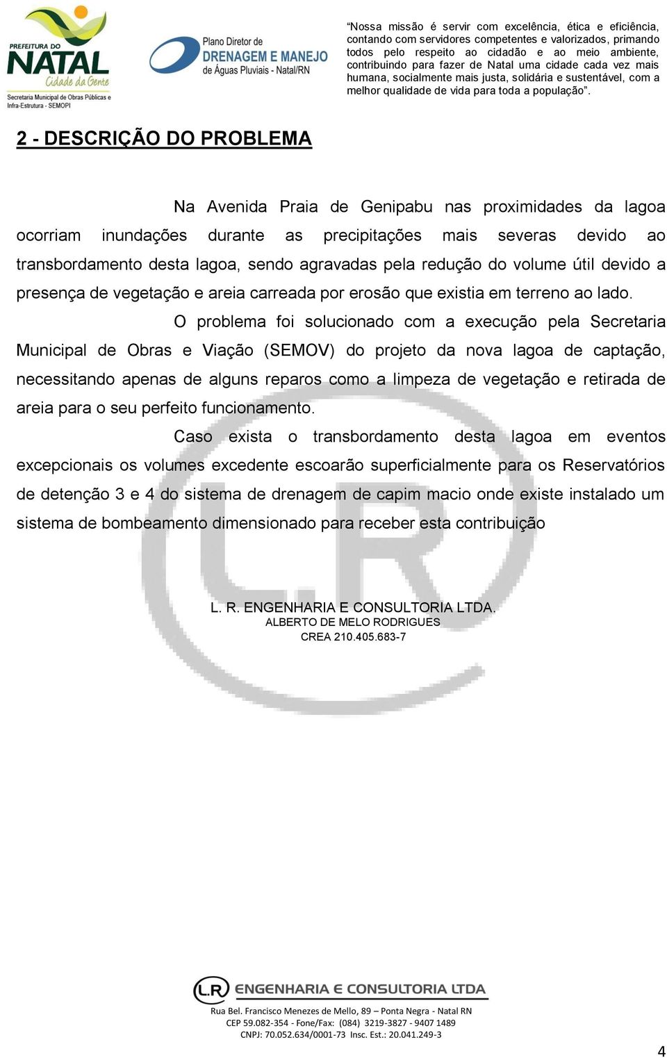 O problema foi solucionado com a execução pela Secretaria Municipal de Obras e Viação (SEMOV) do projeto da nova lagoa de captação, necessitando apenas de alguns reparos como a limpeza de vegetação e