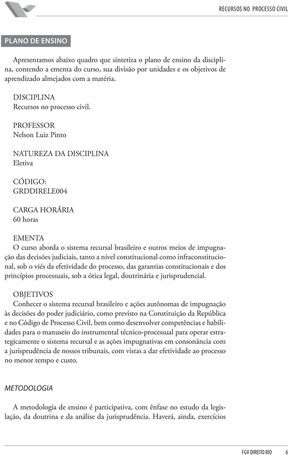 PROFESSOR Nelson Luiz Pinto NATUREZA DA DISCIPLINA Eletiva CÓDIGO: GRDDIRELE004 CARGA HORÁRIA 60 horas EMENTA O curso aborda o sistema recursal brasileiro e outros meios de impugnação das decisões