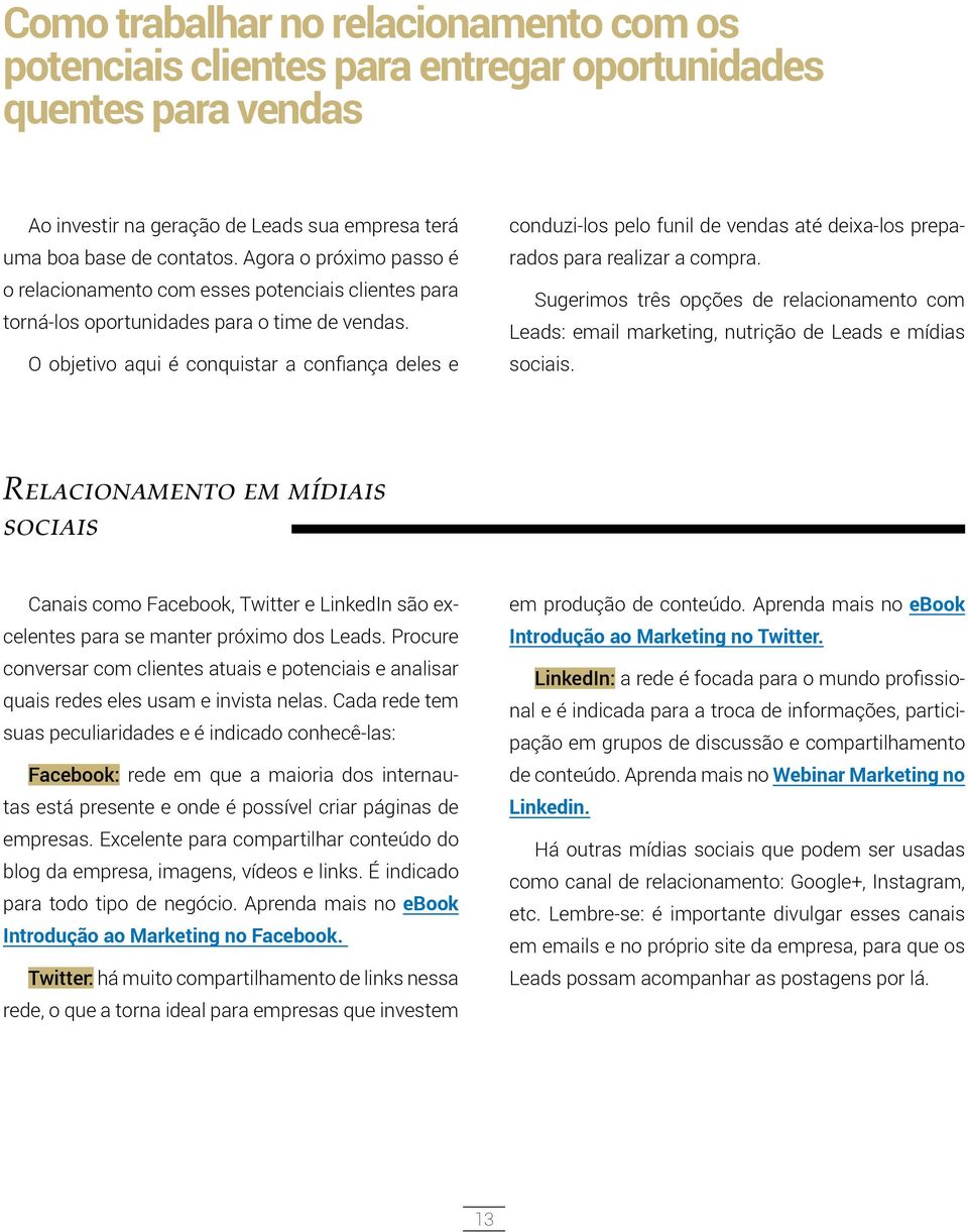 O objetivo aqui é conquistar a confiança deles e conduzi-los pelo funil de vendas até deixa-los preparados para realizar a compra.