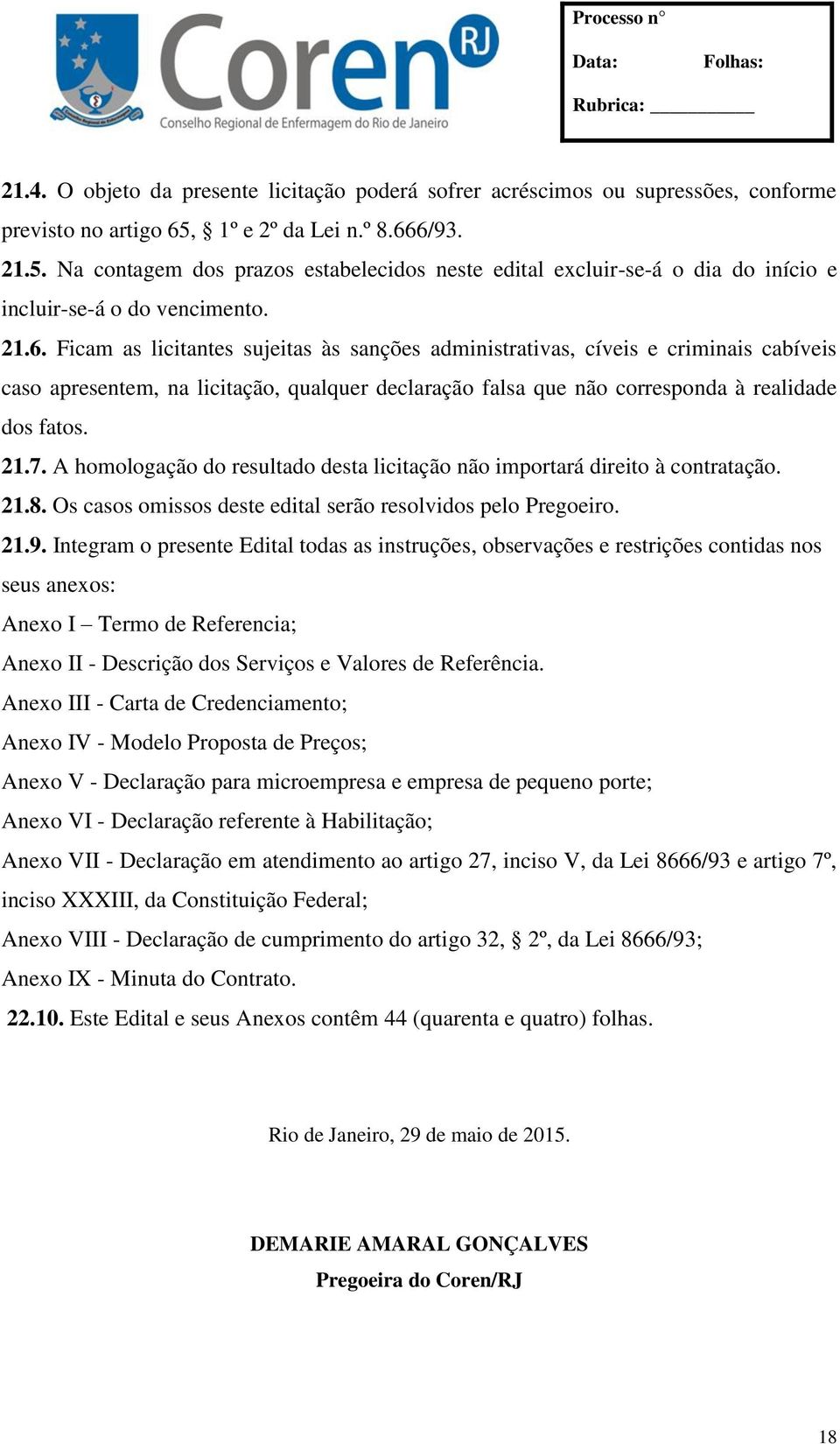 6/93. 21.5. Na contagem dos prazos estabelecidos neste edital excluir-se-á o dia do início e incluir-se-á o do vencimento. 21.6. Ficam as licitantes sujeitas às sanções administrativas, cíveis e criminais cabíveis caso apresentem, na licitação, qualquer declaração falsa que não corresponda à realidade dos fatos.