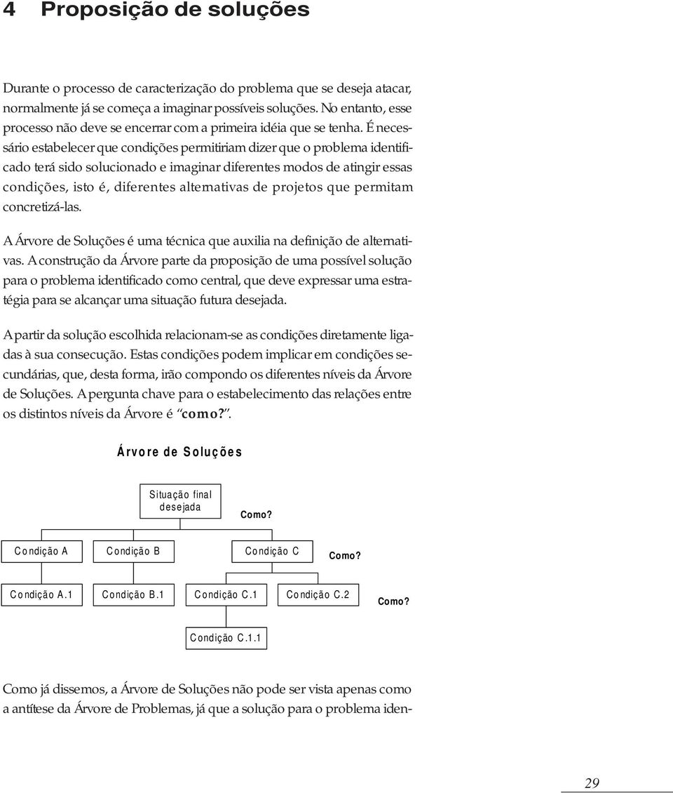 É necessário estabelecer que condições permitiriam dizer que o problema identificado terá sido solucionado e imaginar diferentes modos de atingir essas condições, isto é, diferentes alternativas de