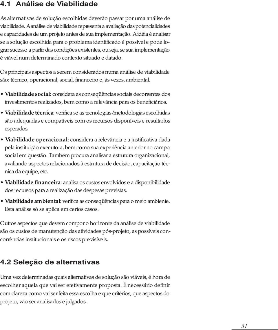 A idéia é analisar se a solução escolhida para o problema identificado é possível e pode lograr sucesso a partir das condições existentes, ou seja, se sua implementação é viável num determinado