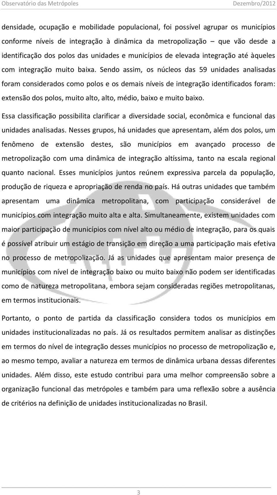 Sendo assim, os núcleos das 59 unidades analisadas foram considerados como polos e os demais níveis de integração identificados foram: extensão dos polos, muito alto, alto, médio, baixo e muito baixo.