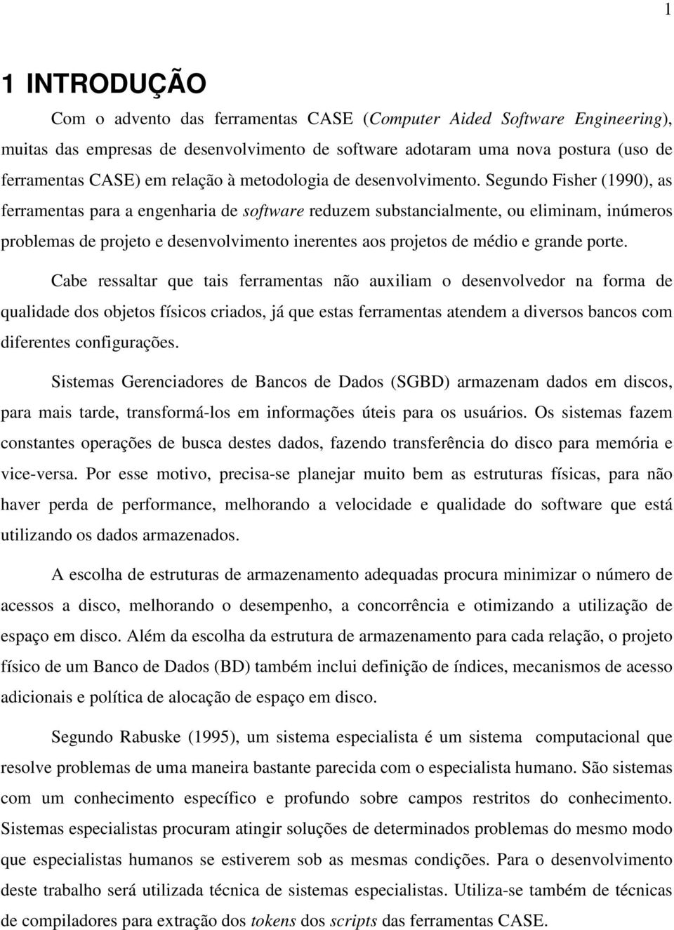 Segundo Fisher (1990), as ferramentas para a engenharia de software reduzem substancialmente, ou eliminam, inúmeros problemas de projeto e desenvolvimento inerentes aos projetos de médio e grande