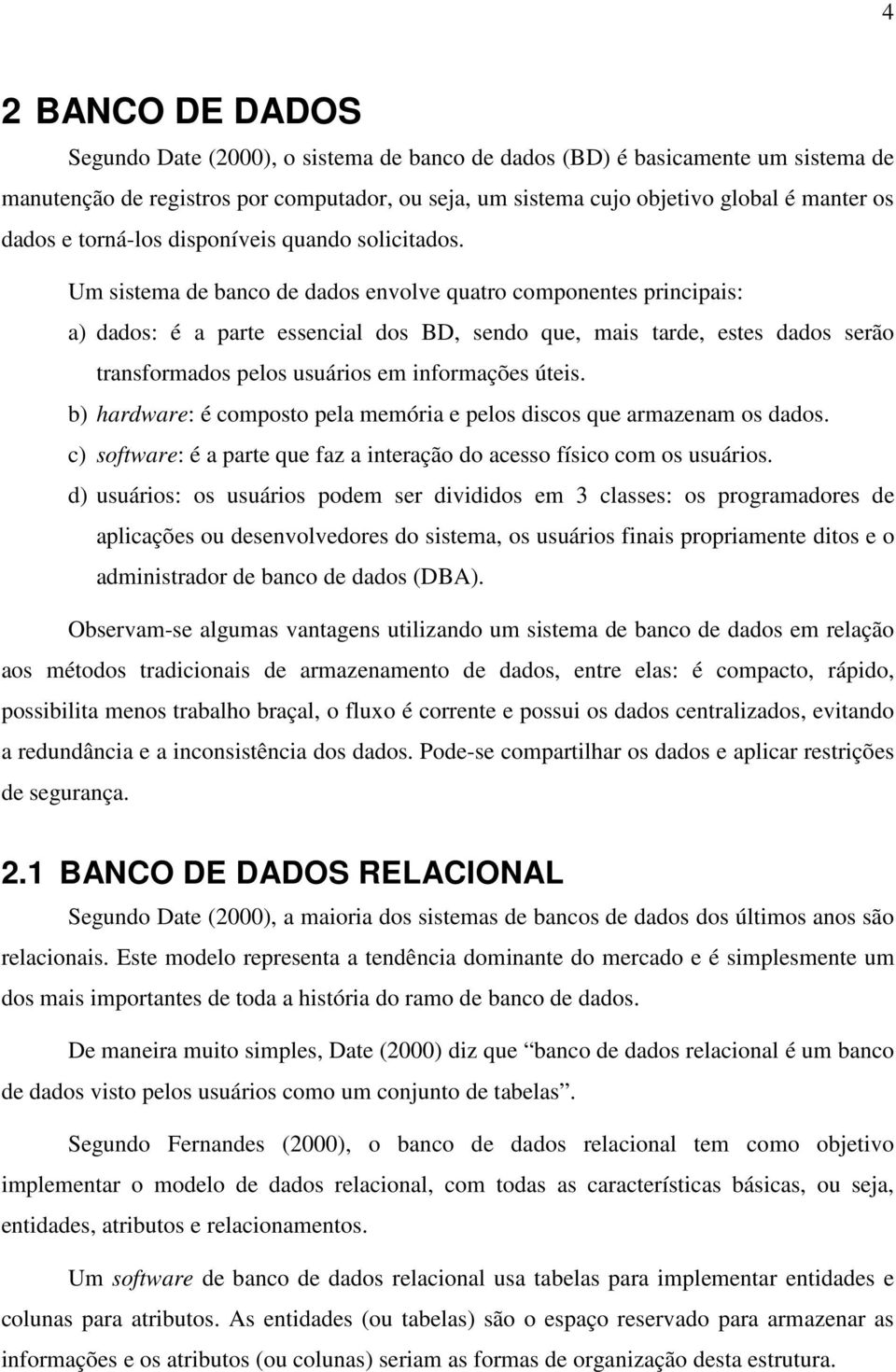 Um sistema de banco de dados envolve quatro componentes principais: a) dados: é a parte essencial dos BD, sendo que, mais tarde, estes dados serão transformados pelos usuários em informações úteis.