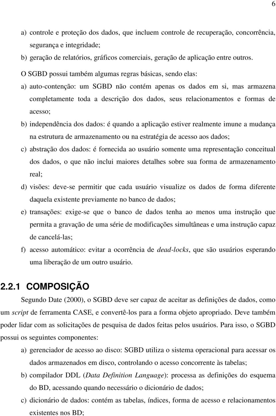 formas de acesso; b) independência dos dados: é quando a aplicação estiver realmente imune a mudança na estrutura de armazenamento ou na estratégia de acesso aos dados; c) abstração dos dados: é