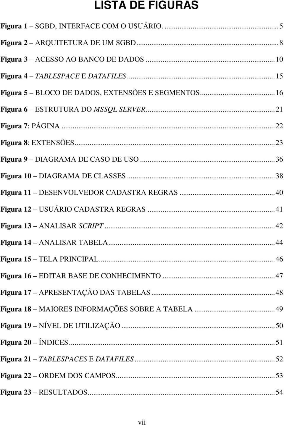 ..36 Figura 10 DIAGRAMA DE CLASSES...38 Figura 11 DESENVOLVEDOR CADASTRA REGRAS...40 Figura 12 USUÁRIO CADASTRA REGRAS...41 Figura 13 ANALISAR SCRIPT...42 Figura 14 ANALISAR TABELA.