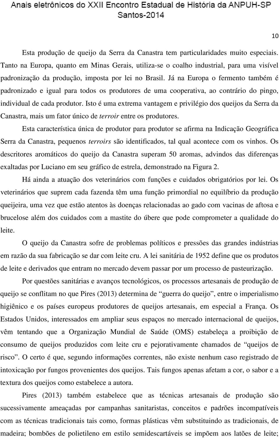 Já na Europa o fermento também é padronizado e igual para todos os produtores de uma cooperativa, ao contrário do pingo, individual de cada produtor.