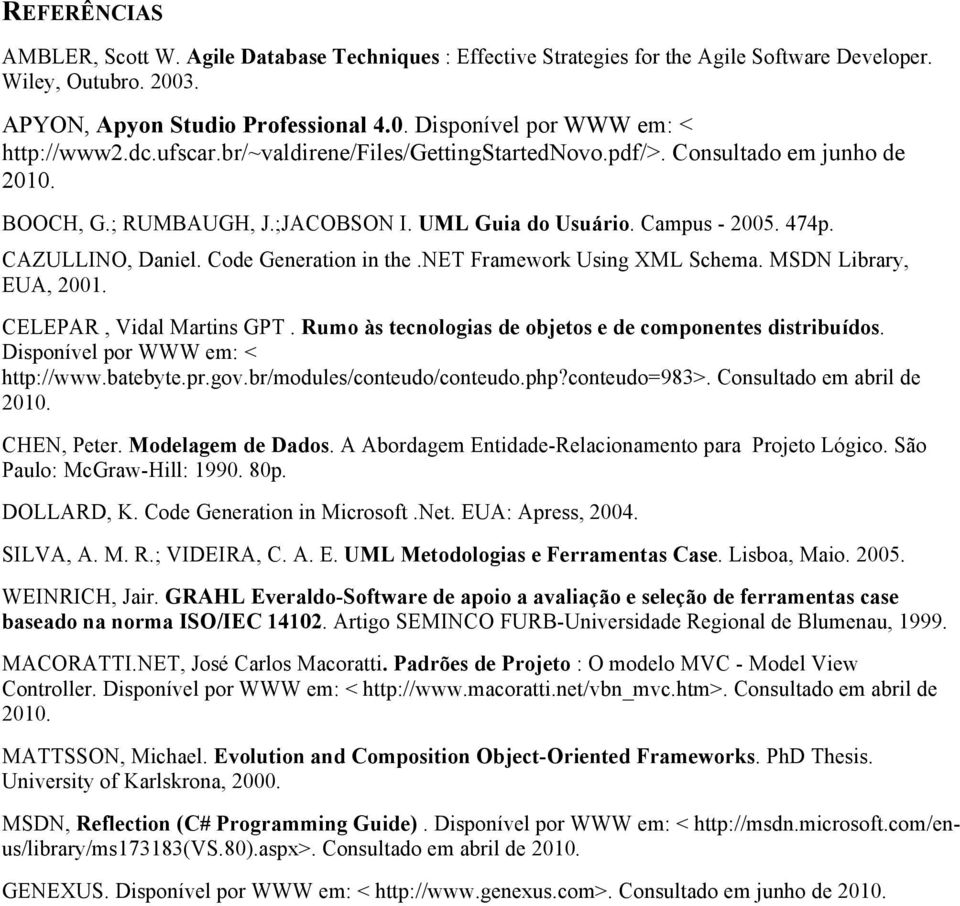 Code Generation in the.net Framework Using XML Schema. MSDN Library, EUA, 2001. CELEPAR, Vidal Martins GPT. Rumo às tecnologias de objetos e de componentes distribuídos.