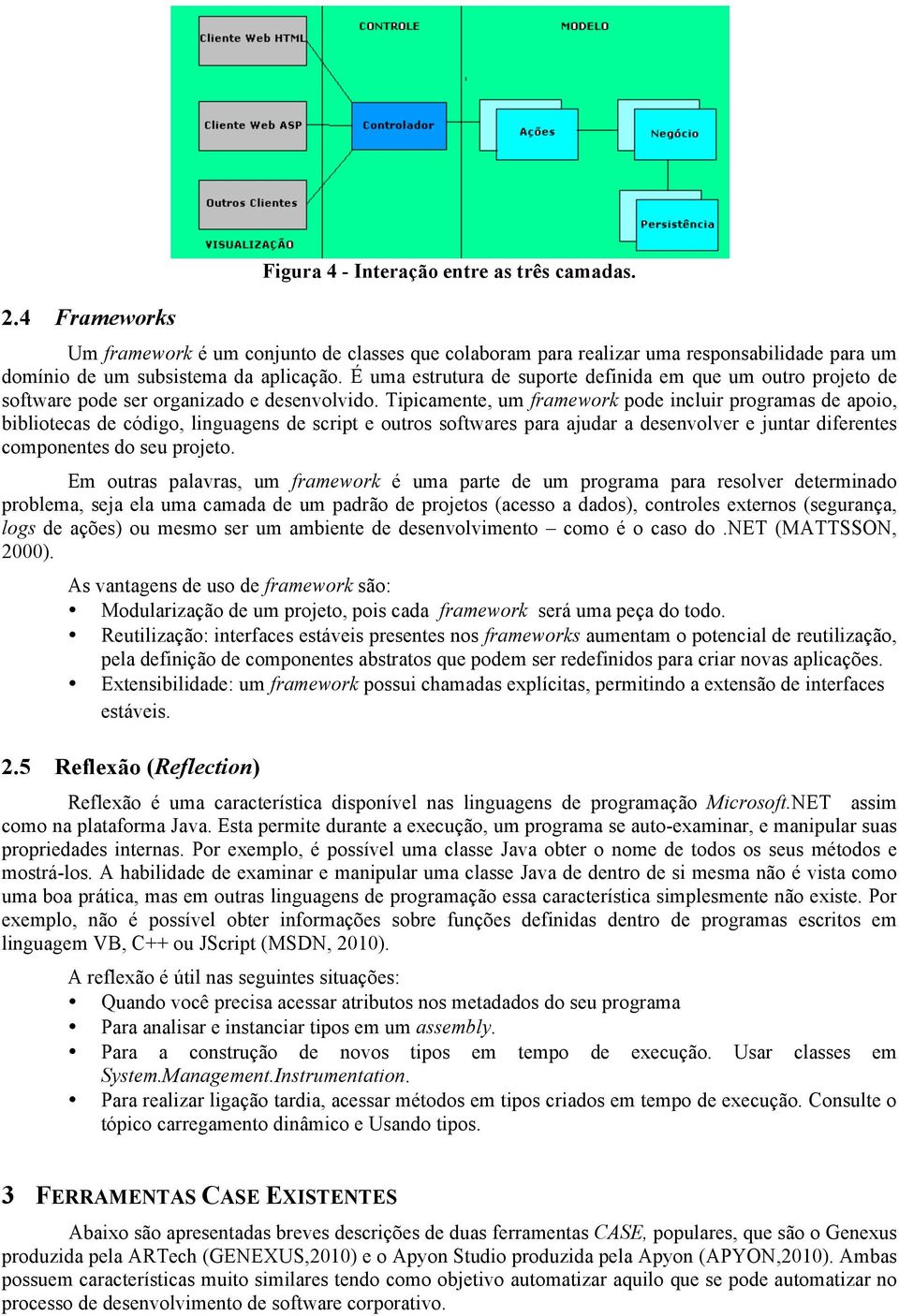 Tipicamente, um framework pode incluir programas de apoio, bibliotecas de código, linguagens de script e outros softwares para ajudar a desenvolver e juntar diferentes componentes do seu projeto.