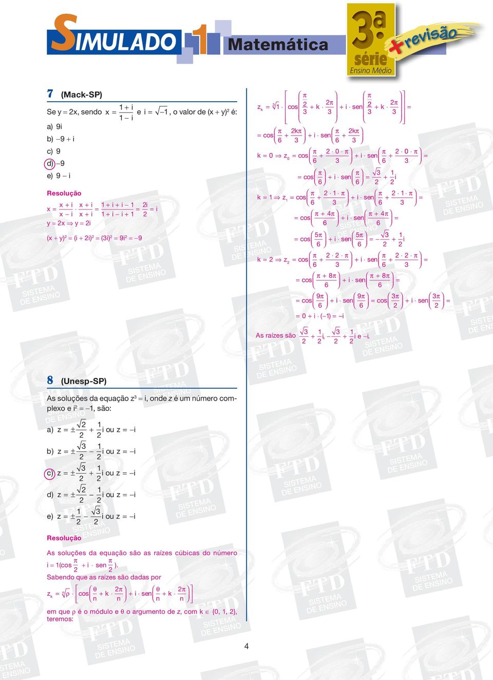 + 8π 6 6 9 π 6 + 9π i sen cos π + π 6 = 0 + i ( ) = i As raízes são + i, + i e i.