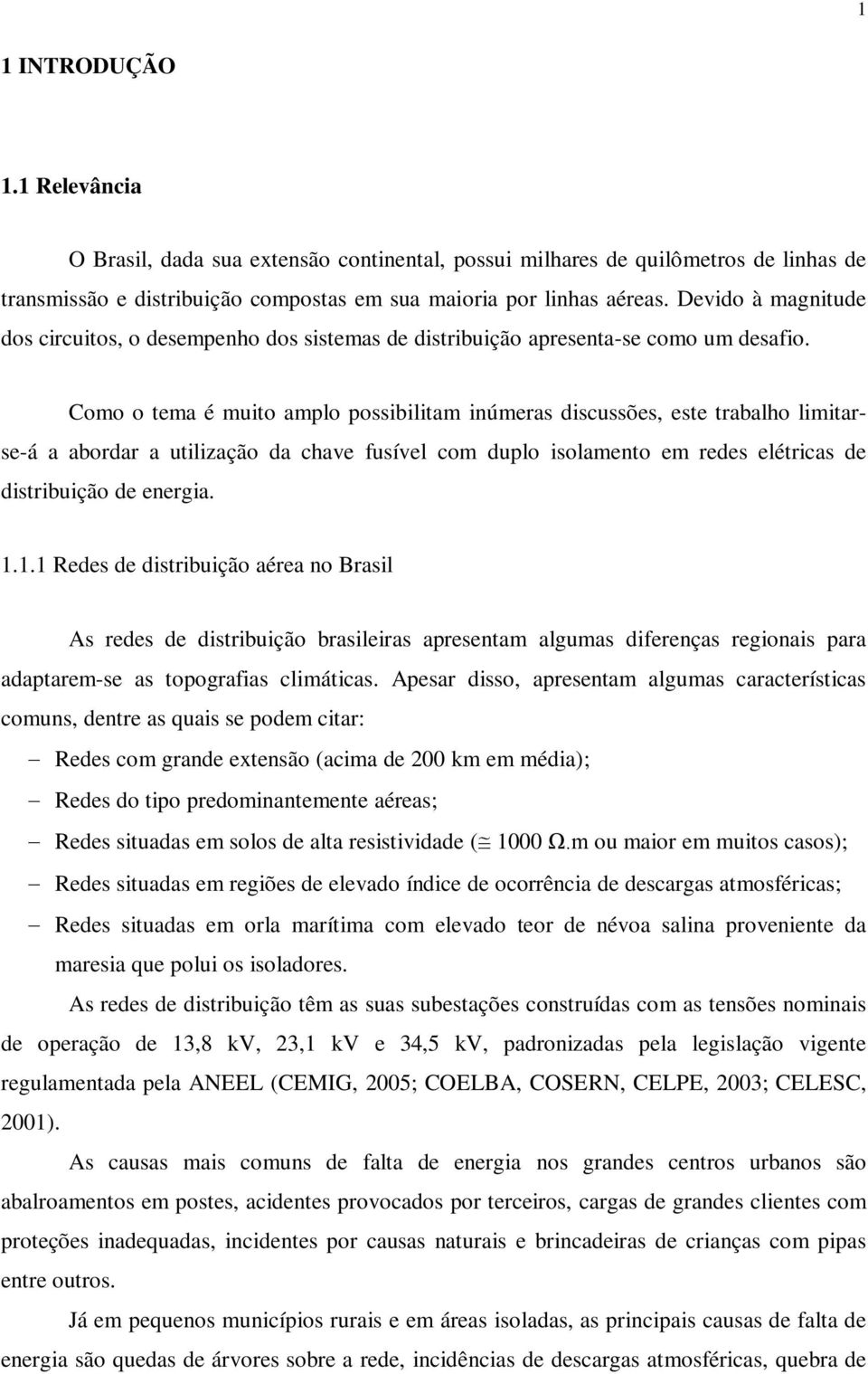 Como o tema é muito amplo possibilitam inúmeras discussões, este trabalho limitarse-á a abordar a utilização da chave fusível com duplo isolamento em redes elétricas de distribuição de energia. 1.