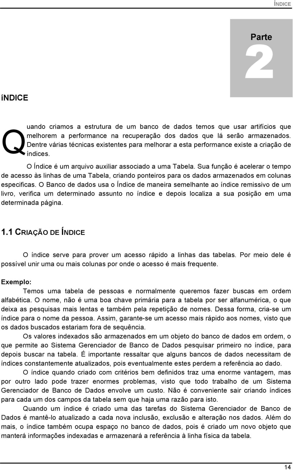 Sua função é acelerar o tempo de acesso às linhas de uma Tabela, criando ponteiros para os dados armazenados em colunas especificas.