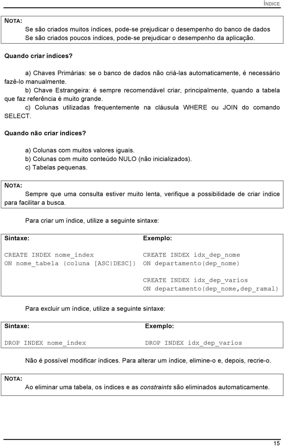 b) Chave Estrangeira: é sempre recomendável criar, principalmente, quando a tabela que faz referência é muito grande. c) Colunas utilizadas frequentemente na cláusula WHERE ou JOIN do comando SELECT.