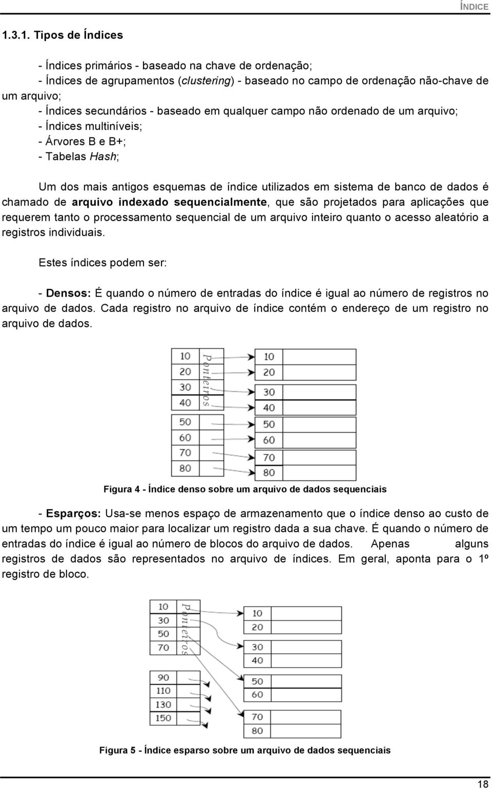 baseado em qualquer campo não ordenado de um arquivo; - Índices multiníveis; - Árvores B e B+; - Tabelas Hash; Um dos mais antigos esquemas de índice utilizados em sistema de banco de dados é chamado