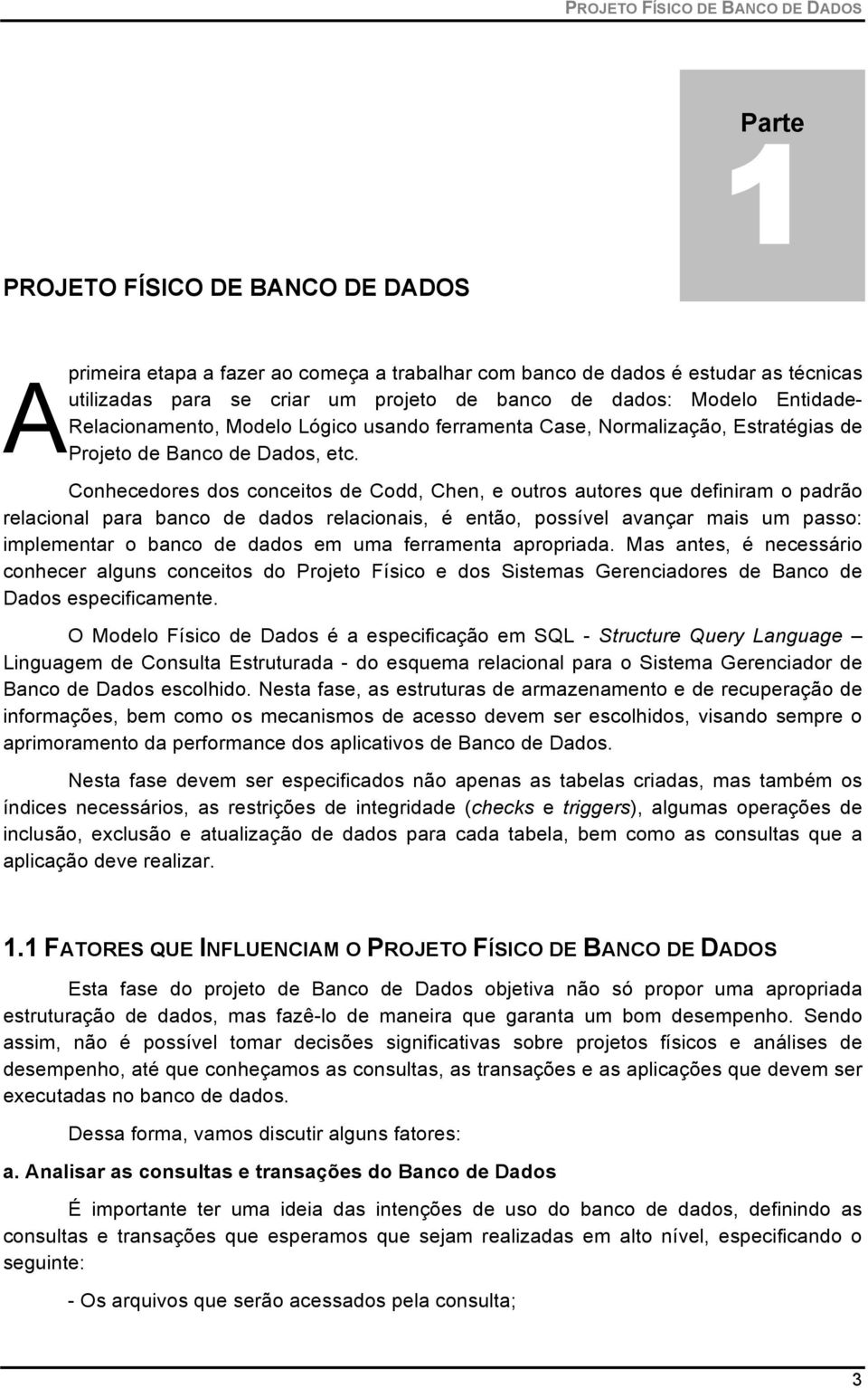 Conhecedores dos conceitos de Codd, Chen, e outros autores que definiram o padrão relacional para banco de dados relacionais, é então, possível avançar mais um passo: implementar o banco de dados em