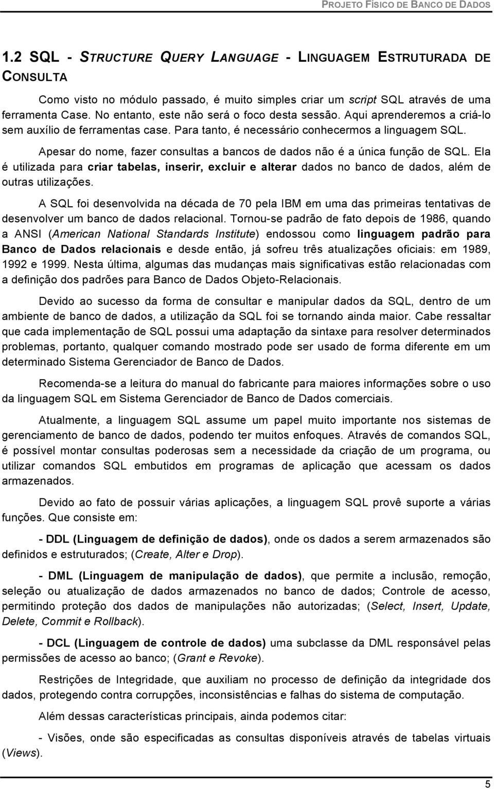 No entanto, este não será o foco desta sessão. Aqui aprenderemos a criá-lo sem auxílio de ferramentas case. Para tanto, é necessário conhecermos a linguagem SQL.