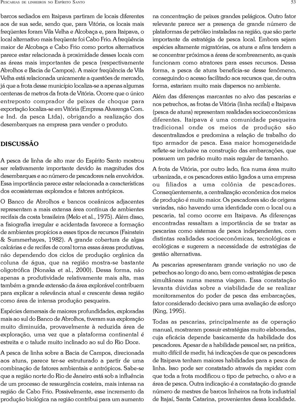 A freqüência maior de Alcobaça e Cabo Frio como portos alternativos parece estar relacionada à proximidade desses locais com as áreas mais importantes de pesca (respectivamente Abrolhos e Bacia de