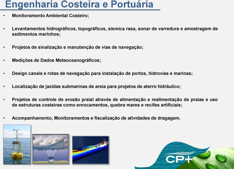 hidrovias e marinas; Localização de jazidas submarinas de areia para projetos de aterro hidráulico; Projetos de controle de erosão praial através de alimentação e