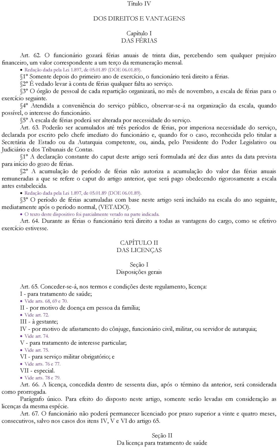 89 (DOE 06.01.89). 1º Somente depois do primeiro ano de exercício, o funcionário terá direito a férias. 2º É vedado levar à conta de férias qualquer falta ao serviço.