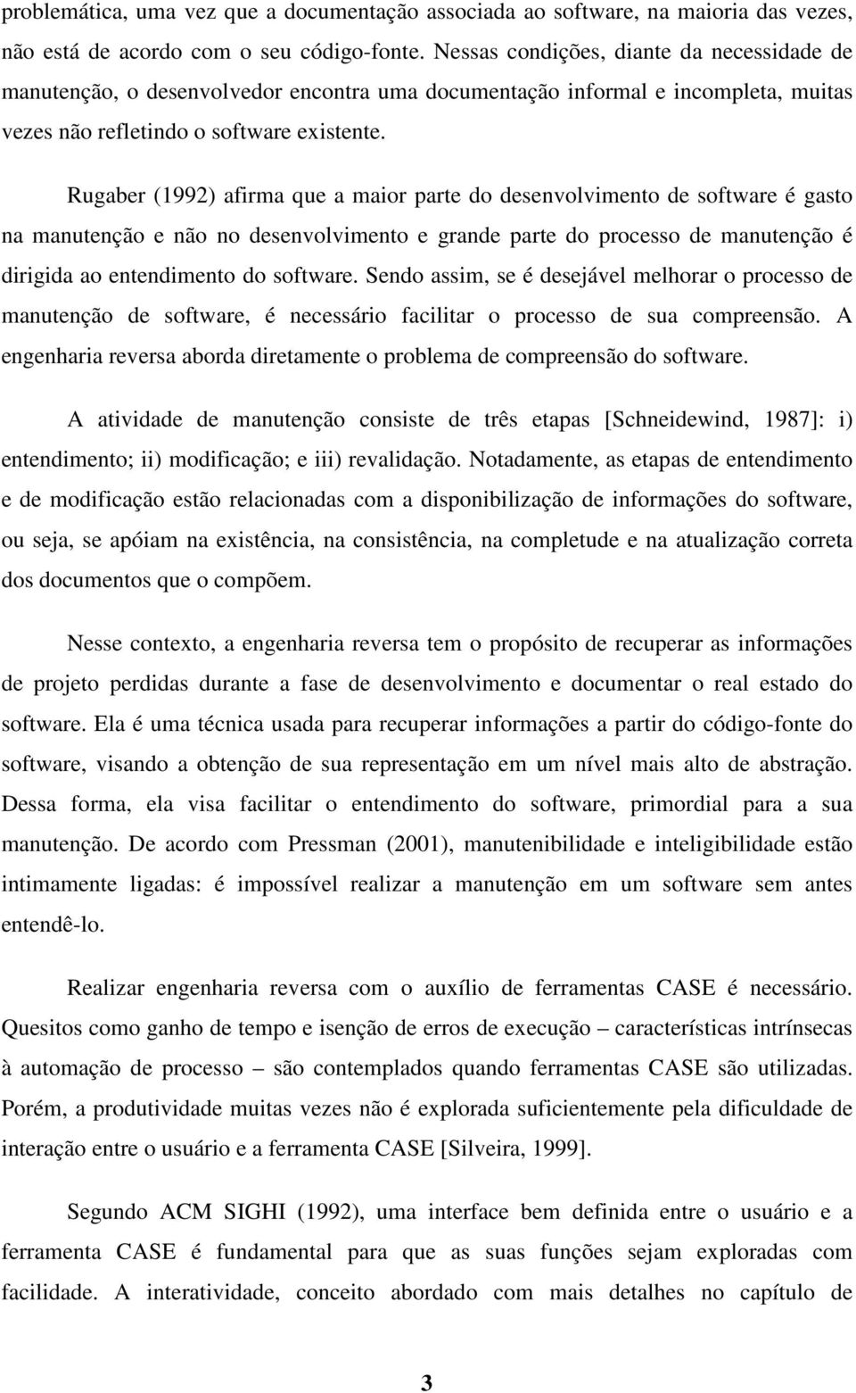 Rugaber (1992) afirma que a maior parte do desenvolvimento de software é gasto na manutenção e não no desenvolvimento e grande parte do processo de manutenção é dirigida ao entendimento do software.