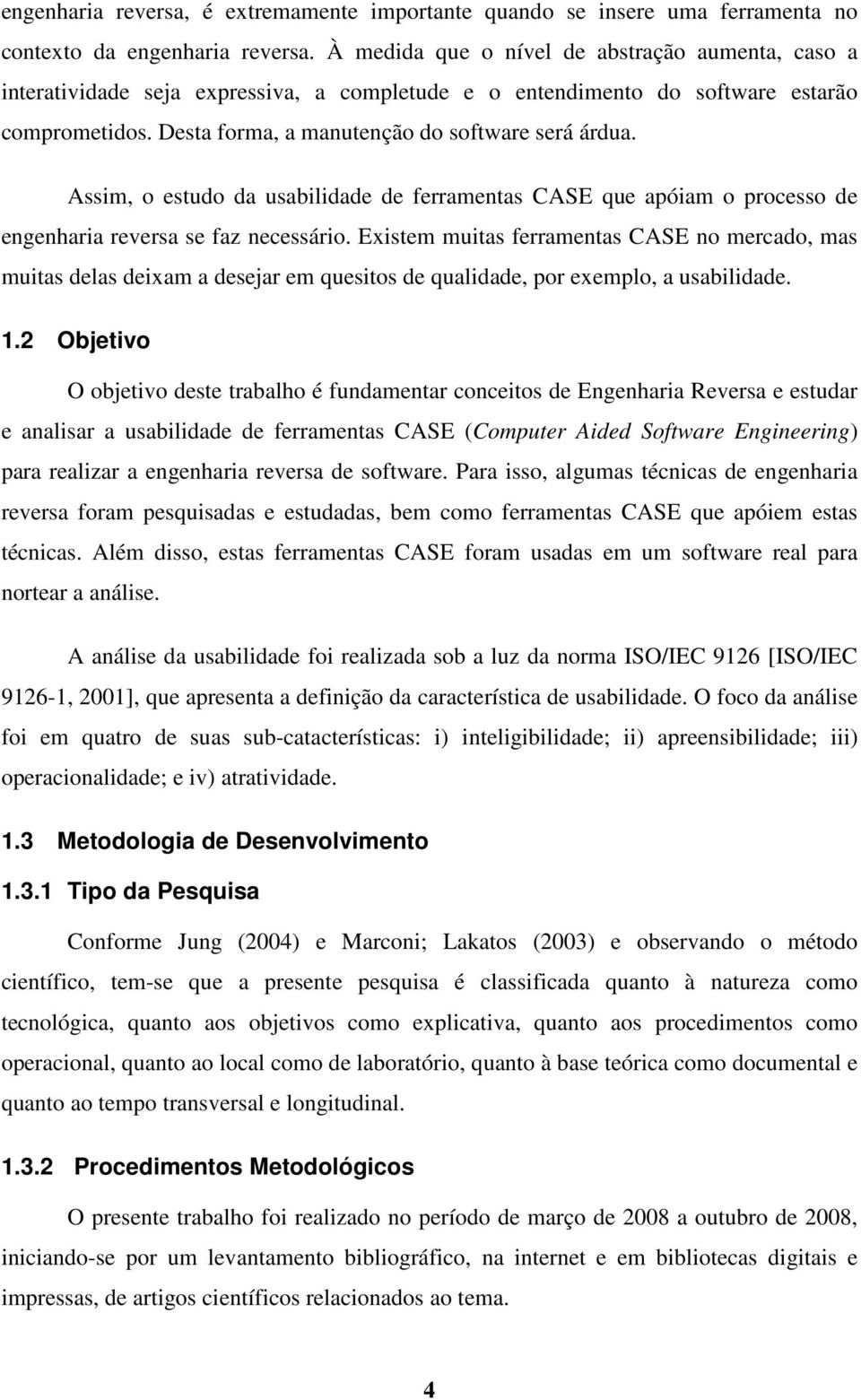 Assim, o estudo da usabilidade de ferramentas CASE que apóiam o processo de engenharia reversa se faz necessário.