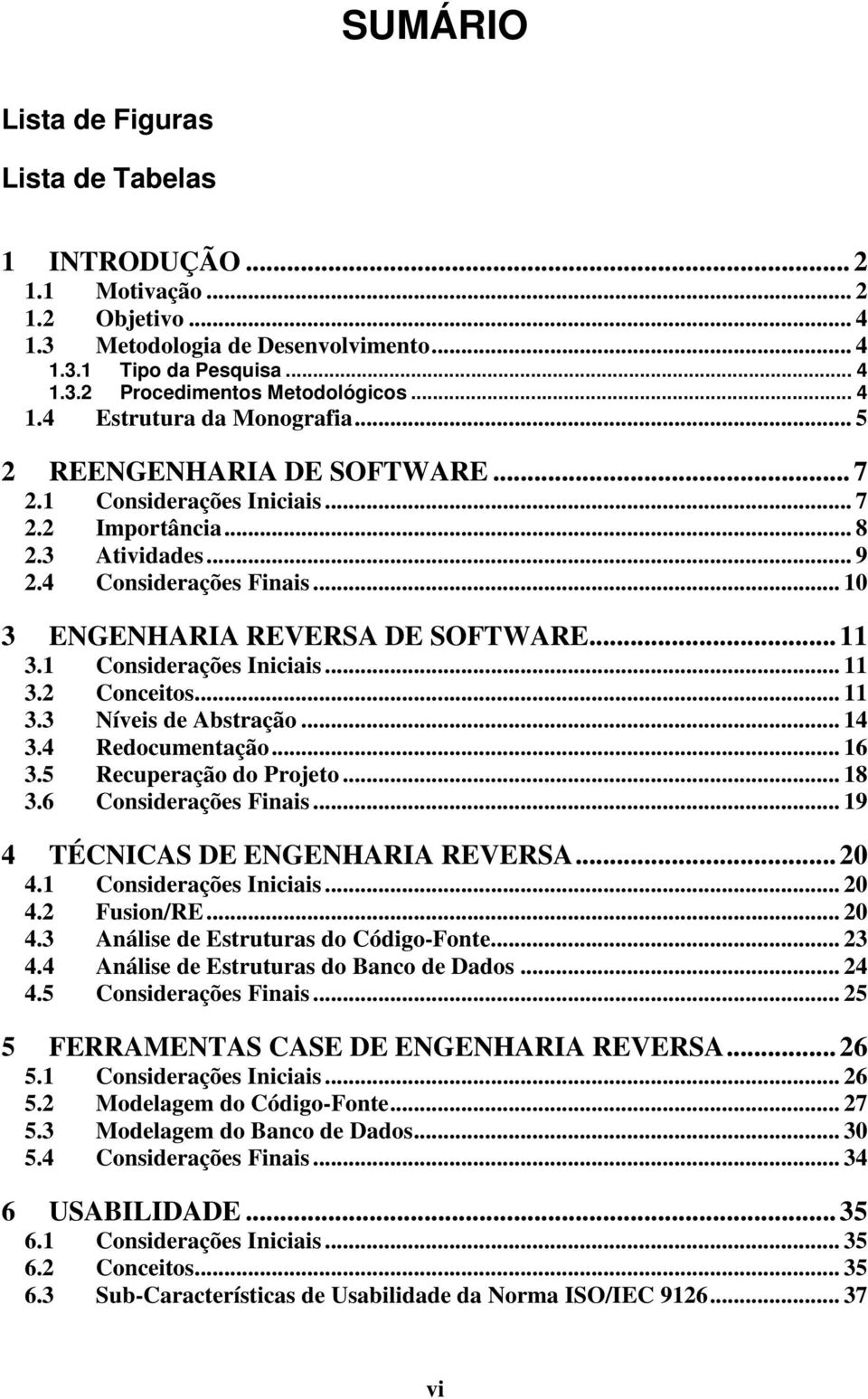 .. 10 3 ENGENHARIA REVERSA DE SOFTWARE... 11 3.1 Considerações Iniciais... 11 3.2 Conceitos... 11 3.3 Níveis de Abstração... 14 3.4 Redocumentação... 16 3.5 Recuperação do Projeto... 18 3.