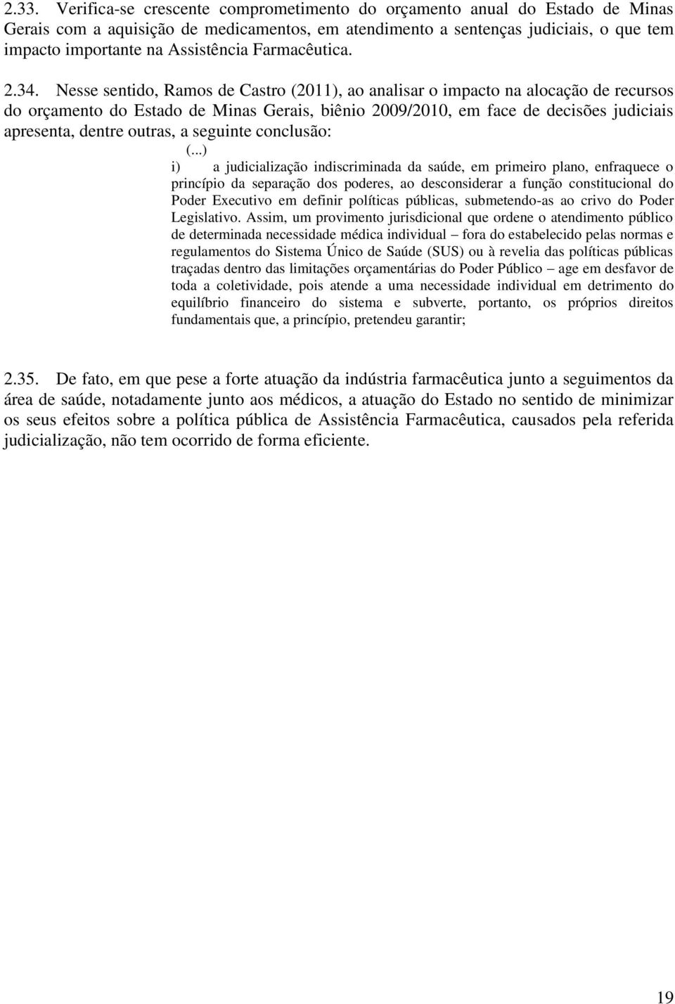 Nesse sentido, Ramos de Castro (2011), ao analisar o impacto na alocação de recursos do orçamento do Estado de Minas Gerais, biênio 2009/2010, em face de decisões judiciais apresenta, dentre outras,