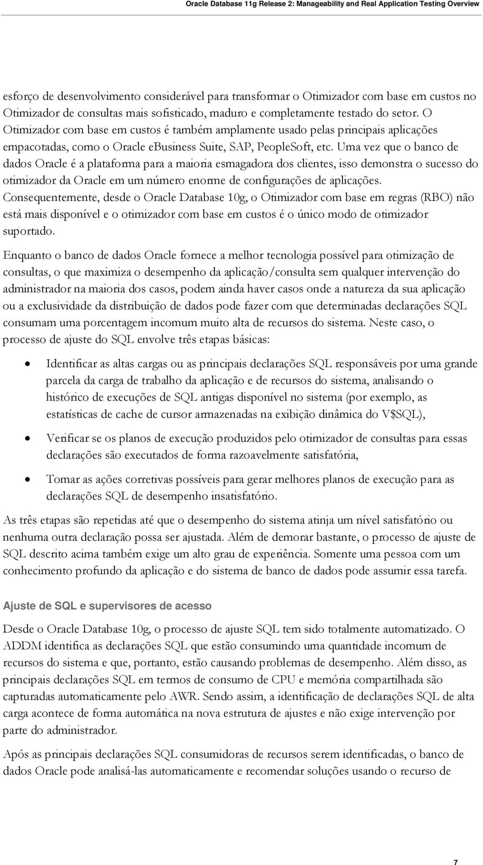 Uma vez que o banco de dados Oracle é a plataforma para a maioria esmagadora dos clientes, isso demonstra o sucesso do otimizador da Oracle em um número enorme de configurações de aplicações.